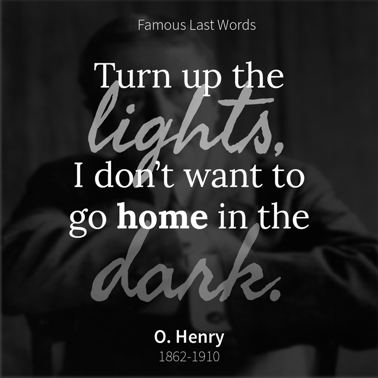 O. Henry - Turn up the lights, I don't want to go home in the dark.